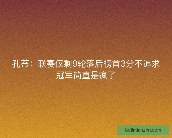 孔蒂：联赛仅剩9轮落后榜首3分不追求冠军简直是疯了