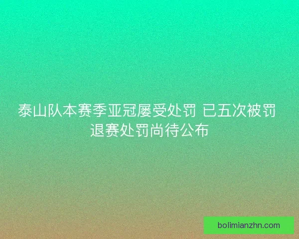 泰山队本赛季亚冠屡受处罚 已五次被罚 退赛处罚尚待公布