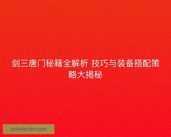 剑三唐门秘籍全解析 技巧与装备搭配策略大揭秘