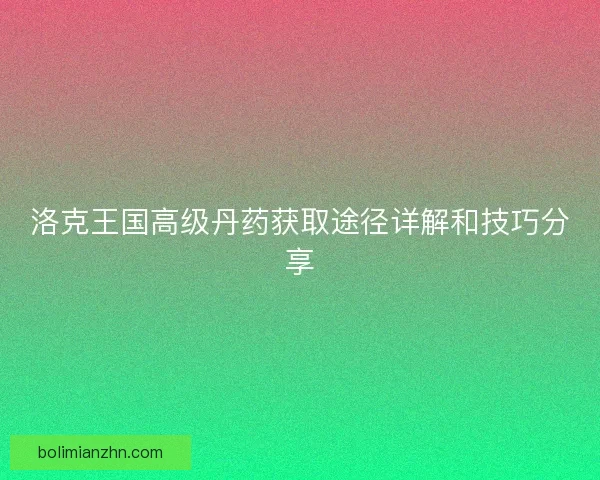 洛克王国高级丹药获取途径详解和技巧分享