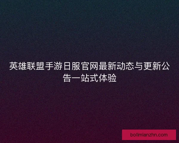 英雄联盟手游日服官网最新动态与更新公告一站式体验