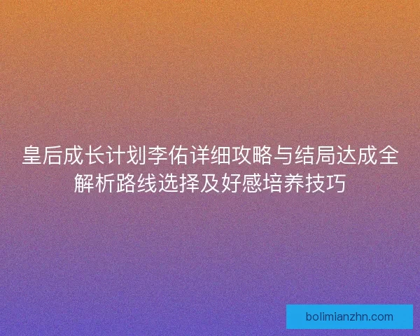 皇后成长计划李佑详细攻略与结局达成全解析路线选择及好感培养技巧