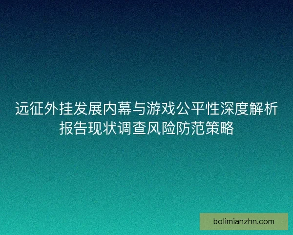 远征外挂发展内幕与游戏公平性深度解析报告现状调查风险防范策略