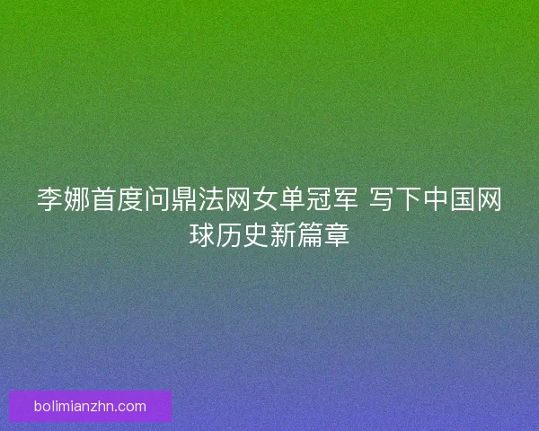 李娜首度问鼎法网女单冠军 写下中国网球历史新篇章