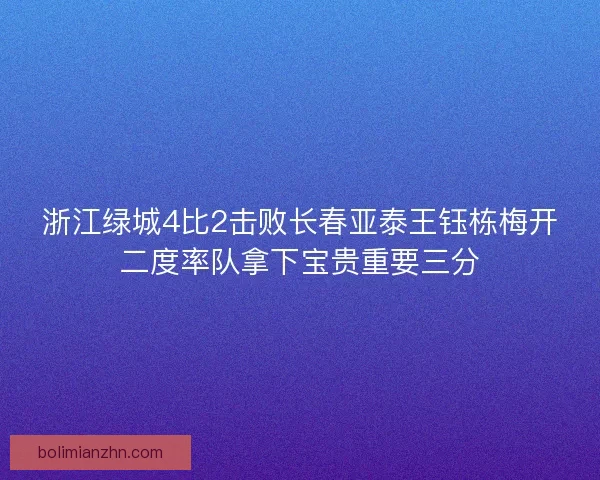 浙江绿城4比2击败长春亚泰王钰栋梅开二度率队拿下宝贵重要三分 浙江绿城4比2击败长春亚泰王钰栋梅开二度率队拿下宝贵重要三分