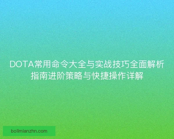 DOTA常用命令大全与实战技巧全面解析指南进阶策略与快捷操作详解 DOTA常用命令大全与实战技巧全面解析指南进阶策略与快捷操作详解