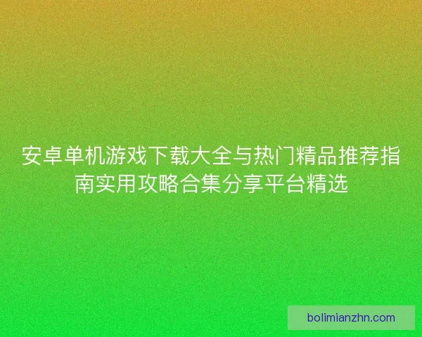 安卓单机游戏下载大全与热门精品推荐指南实用攻略合集分享平台精选 安卓单机游戏下载大全与热门精品推荐指南实用攻略合集分享平台精选