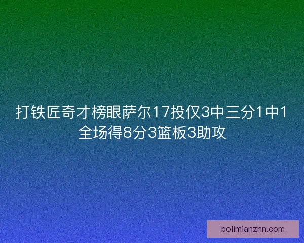 打铁匠奇才榜眼萨尔17投仅3中三分1中1全场得8分3篮板3助攻