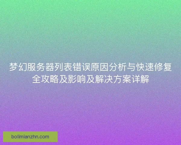 梦幻服务器列表错误原因分析与快速修复全攻略及影响及解决方案详解 梦幻服务器列表错误原因分析与快速修复全攻略及影响及解决方案详解