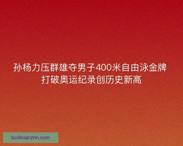 孙杨力压群雄夺男子400米自由泳金牌 打破奥运纪录创历史新高