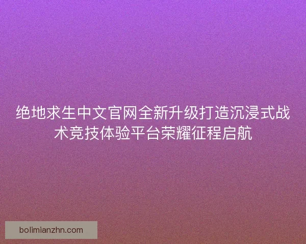 绝地求生中文官网全新升级打造沉浸式战术竞技体验平台荣耀征程启航 绝地求生中文官网全新升级打造沉浸式战术竞技体验平台荣耀征程启航