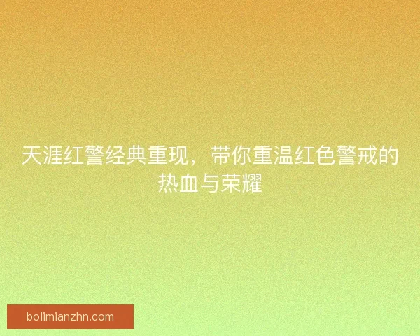 天涯红警经典重现,带你重温红色警戒的热血与荣耀 天涯红警经典重现,带你重温红色警戒的热血与荣耀
